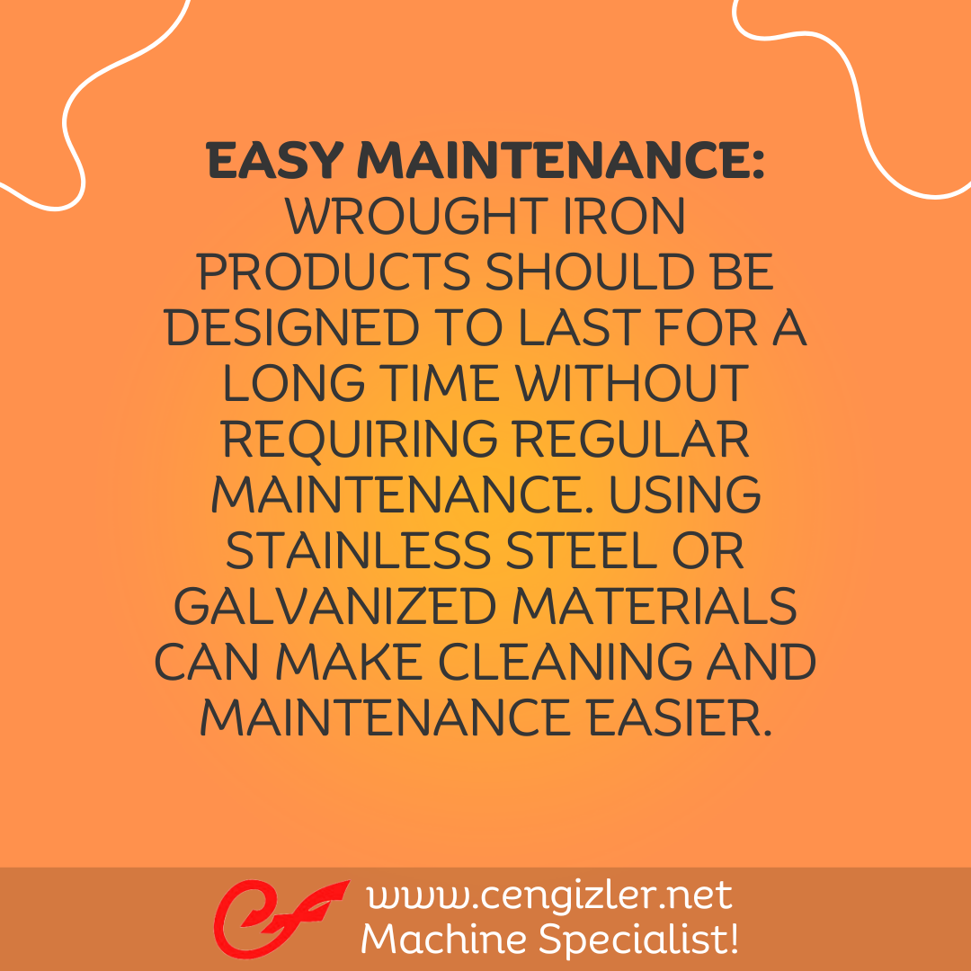 5 Easy maintenance Wrought iron products should be designed to last for a long time without requiring regular maintenance. Using stainless steel or galvanized materials can make cleaning and maintenance easier